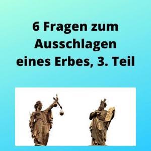 6 Fragen zum Ausschlagen eines Erbes, 3. Teil